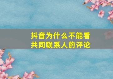 抖音为什么不能看共同联系人的评论