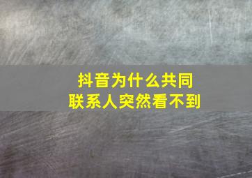 抖音为什么共同联系人突然看不到