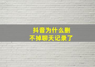 抖音为什么删不掉聊天记录了