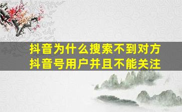 抖音为什么搜索不到对方抖音号用户并且不能关注