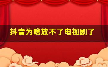 抖音为啥放不了电视剧了