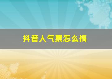 抖音人气票怎么搞