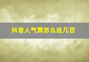 抖音人气票怎么送几百