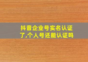 抖音企业号实名认证了,个人号还能认证吗