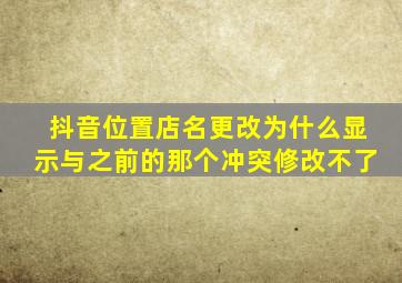 抖音位置店名更改为什么显示与之前的那个冲突修改不了