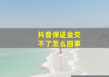 抖音保证金交不了怎么回事