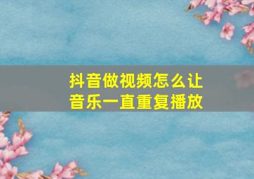 抖音做视频怎么让音乐一直重复播放