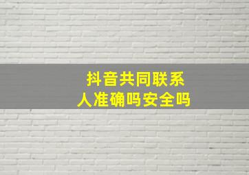 抖音共同联系人准确吗安全吗