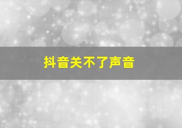 抖音关不了声音