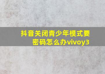 抖音关闭青少年模式要密码怎么办vivoy3