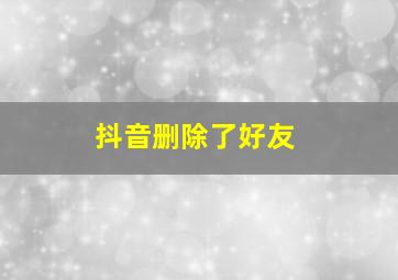 抖音删除了好友