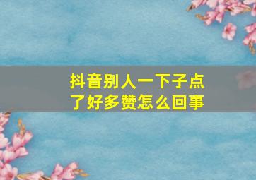 抖音别人一下子点了好多赞怎么回事