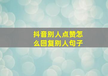 抖音别人点赞怎么回复别人句子