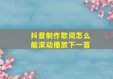 抖音制作歌词怎么能滚动播放下一首