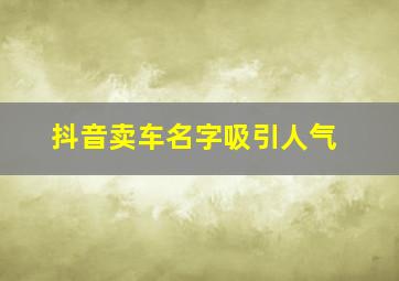 抖音卖车名字吸引人气