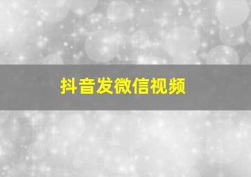 抖音发微信视频