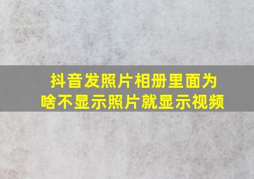 抖音发照片相册里面为啥不显示照片就显示视频