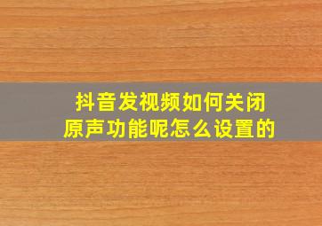 抖音发视频如何关闭原声功能呢怎么设置的