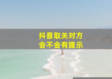 抖音取关对方会不会有提示