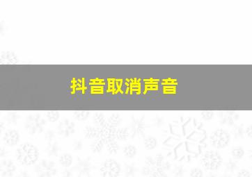 抖音取消声音