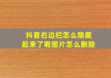 抖音右边栏怎么隐藏起来了呢图片怎么删除