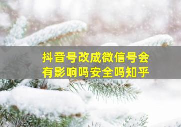 抖音号改成微信号会有影响吗安全吗知乎