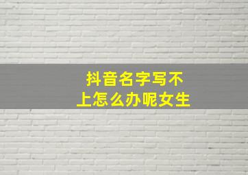 抖音名字写不上怎么办呢女生