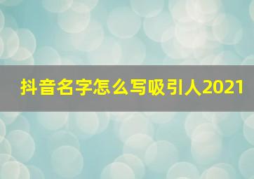 抖音名字怎么写吸引人2021