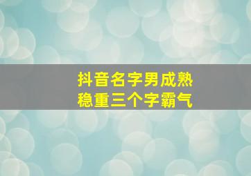 抖音名字男成熟稳重三个字霸气