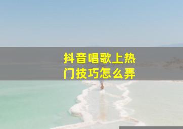 抖音唱歌上热门技巧怎么弄