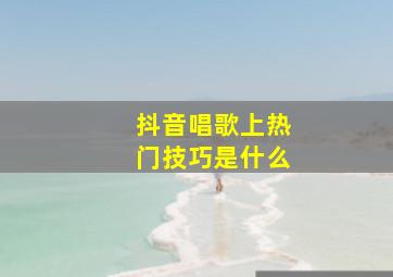 抖音唱歌上热门技巧是什么