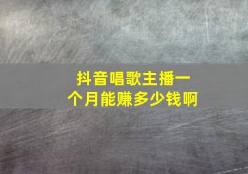 抖音唱歌主播一个月能赚多少钱啊