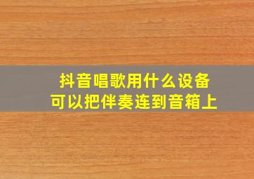 抖音唱歌用什么设备可以把伴奏连到音箱上