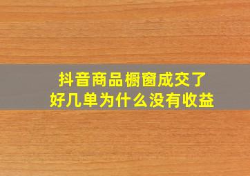 抖音商品橱窗成交了好几单为什么没有收益