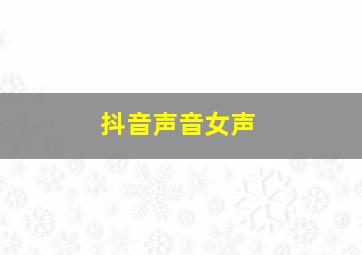 抖音声音女声