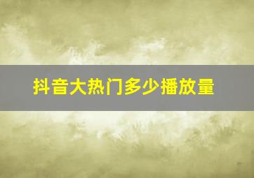 抖音大热门多少播放量