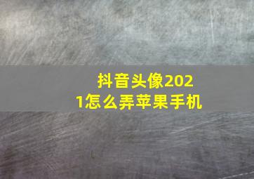 抖音头像2021怎么弄苹果手机