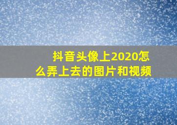 抖音头像上2020怎么弄上去的图片和视频