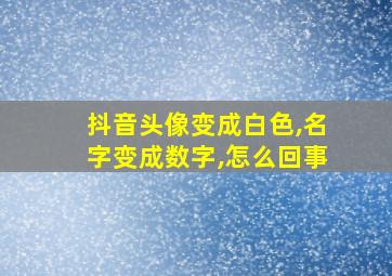 抖音头像变成白色,名字变成数字,怎么回事