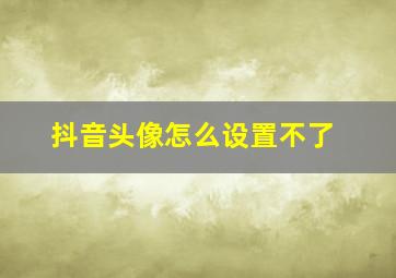 抖音头像怎么设置不了