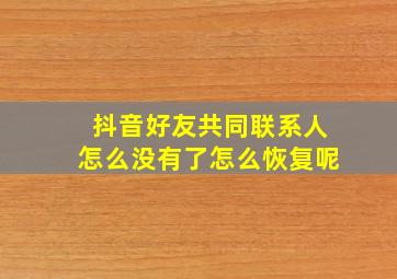 抖音好友共同联系人怎么没有了怎么恢复呢