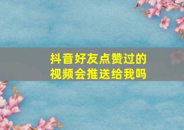 抖音好友点赞过的视频会推送给我吗