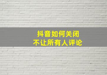 抖音如何关闭不让所有人评论