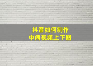 抖音如何制作中间视频上下图