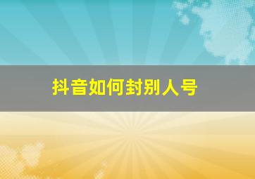 抖音如何封别人号