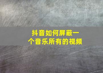 抖音如何屏蔽一个音乐所有的视频