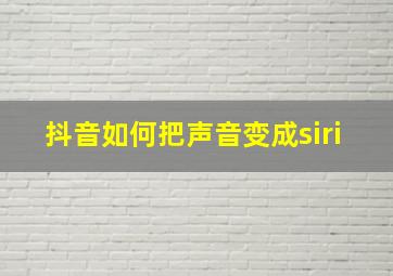 抖音如何把声音变成siri