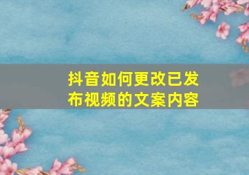 抖音如何更改已发布视频的文案内容