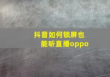 抖音如何锁屏也能听直播oppo