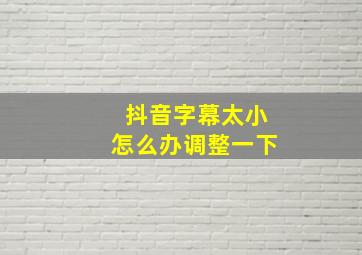 抖音字幕太小怎么办调整一下